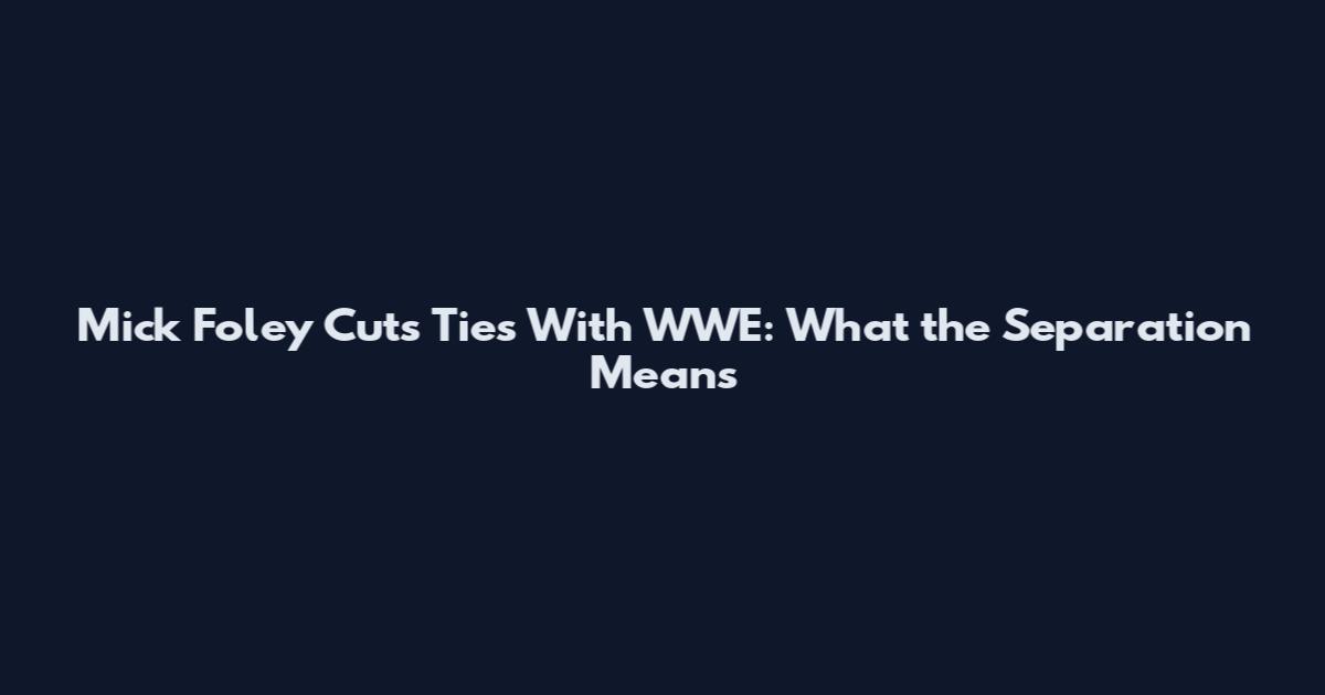 Mick Foley Cuts Ties With WWE: What the Separation Means