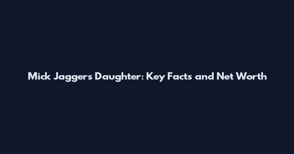 Mick Jagger's Daughter: Key Facts and Net Worth