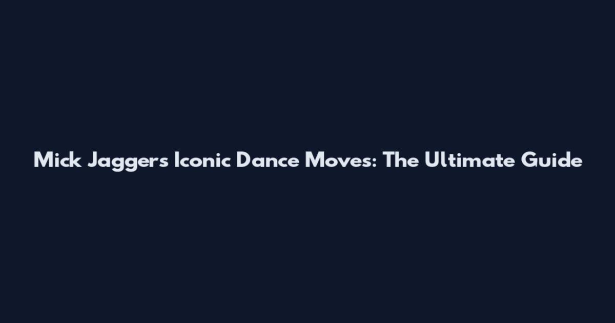 Mick Jagger's Iconic Dance Moves: The Ultimate Guide