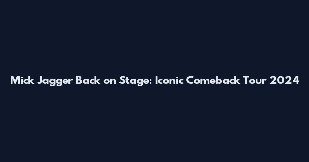 Mick Jagger Back on Stage: Iconic Comeback Tour 2024