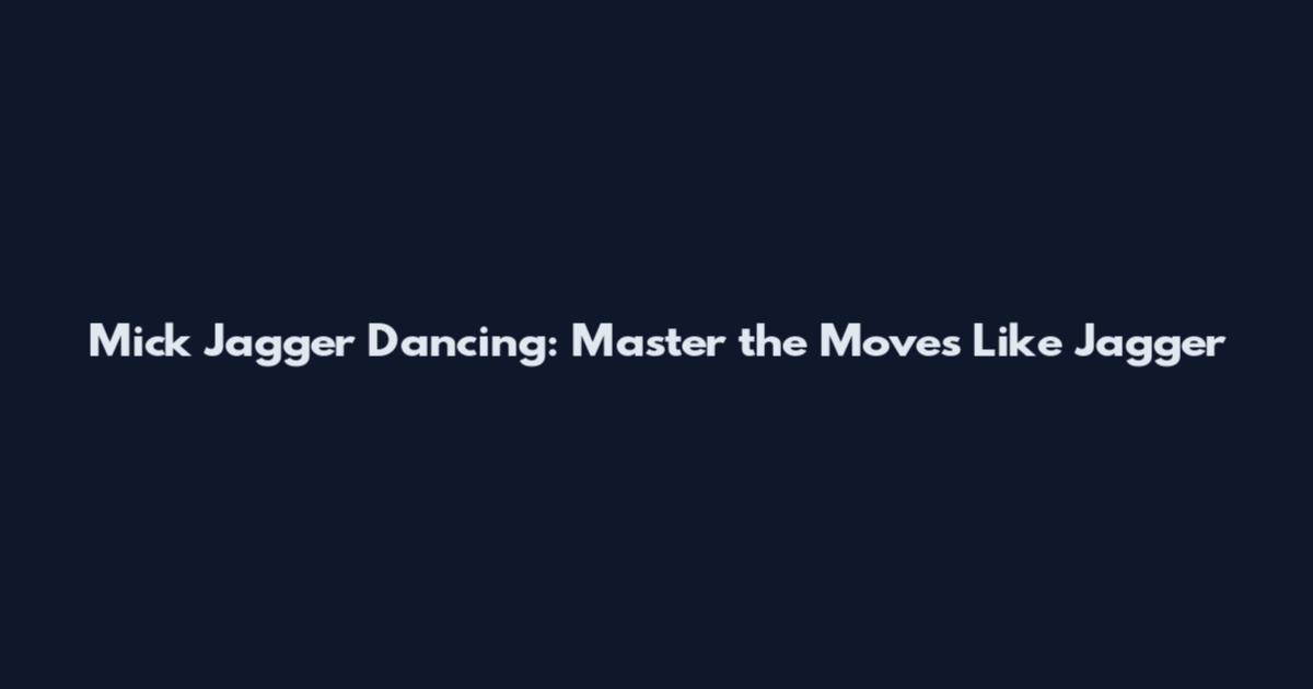 Mick Jagger Dancing: Master the Moves Like Jagger