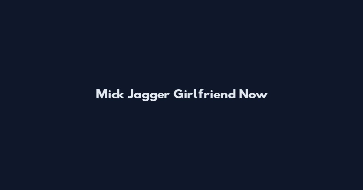 Mick Jagger Girlfriend Now