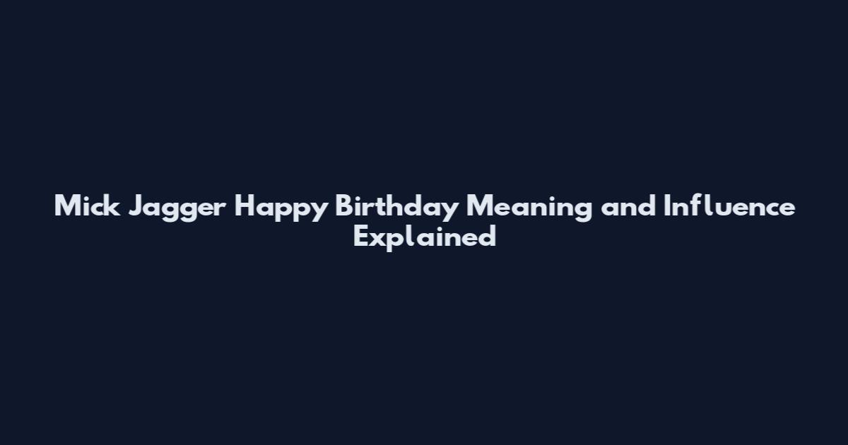 Mick Jagger Happy Birthday Meaning and Influence Explained