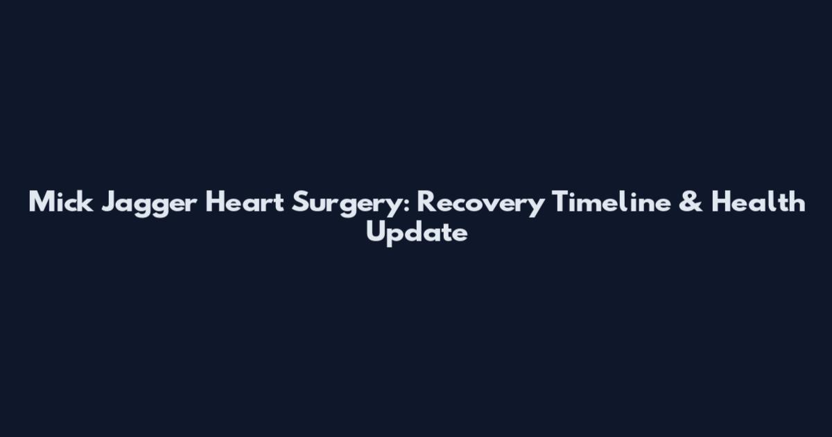Mick Jagger Heart Surgery: Recovery Timeline & Health Update