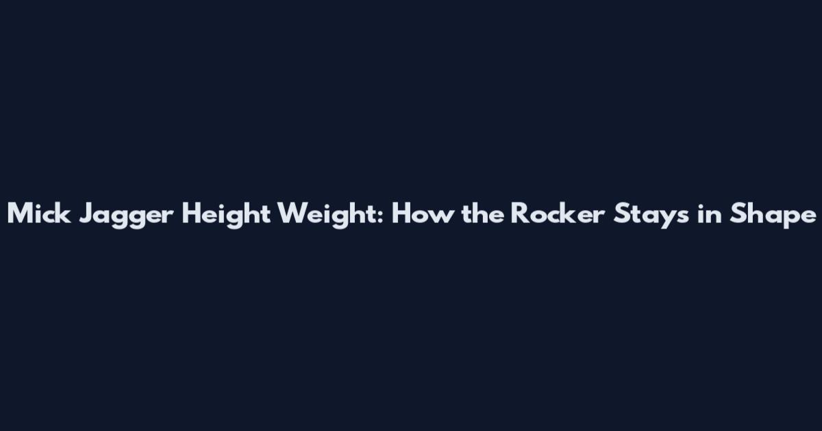 Mick Jagger Height Weight: How the Rocker Stays in Shape