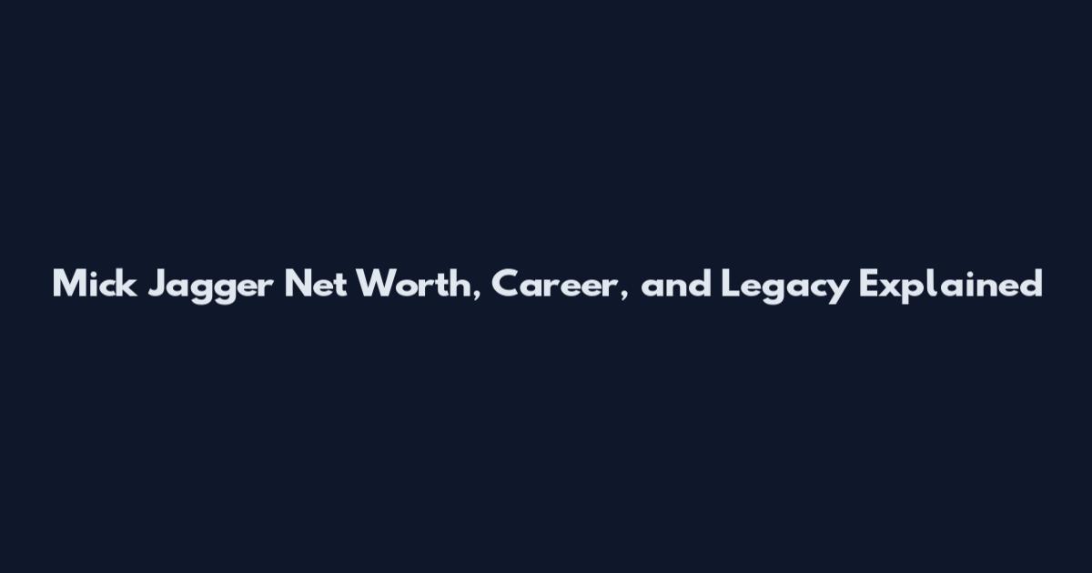 Mick Jagger Net Worth, Career, and Legacy Explained