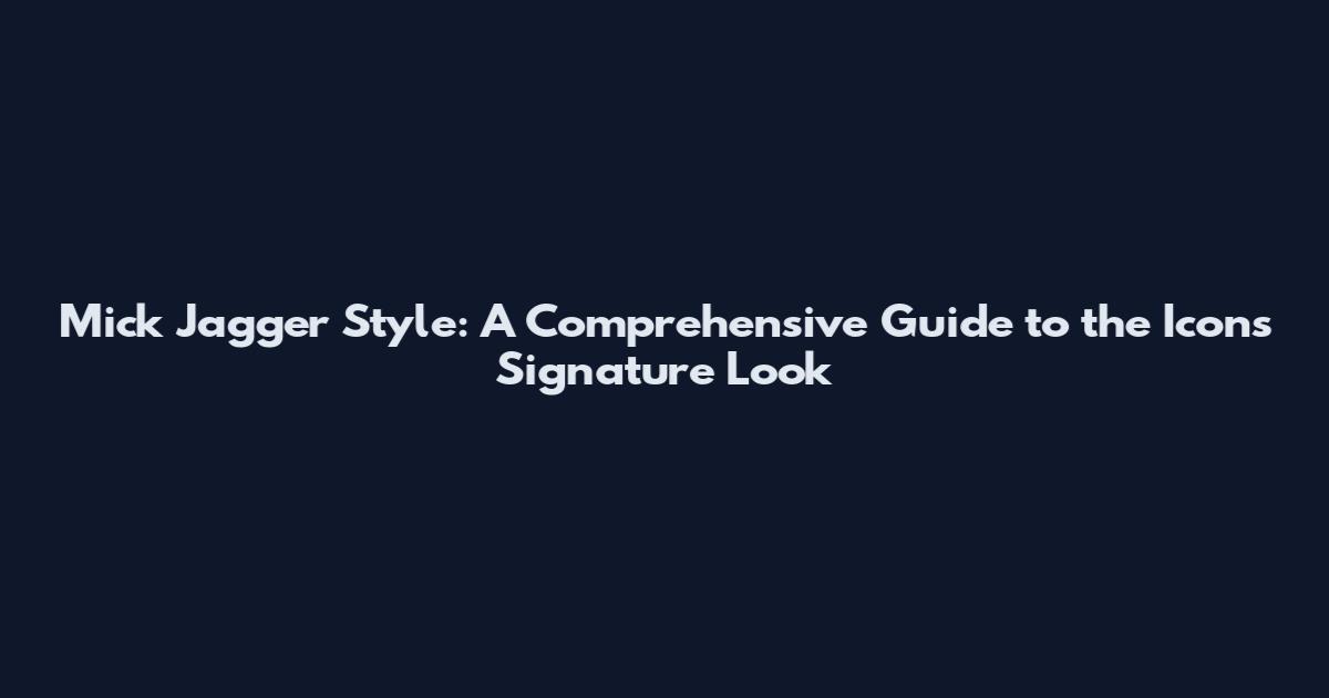 Mick Jagger Style: A Comprehensive Guide to the Icon's Signature Look