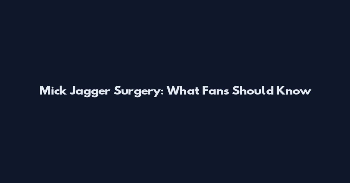 Mick Jagger Surgery: What Fans Should Know