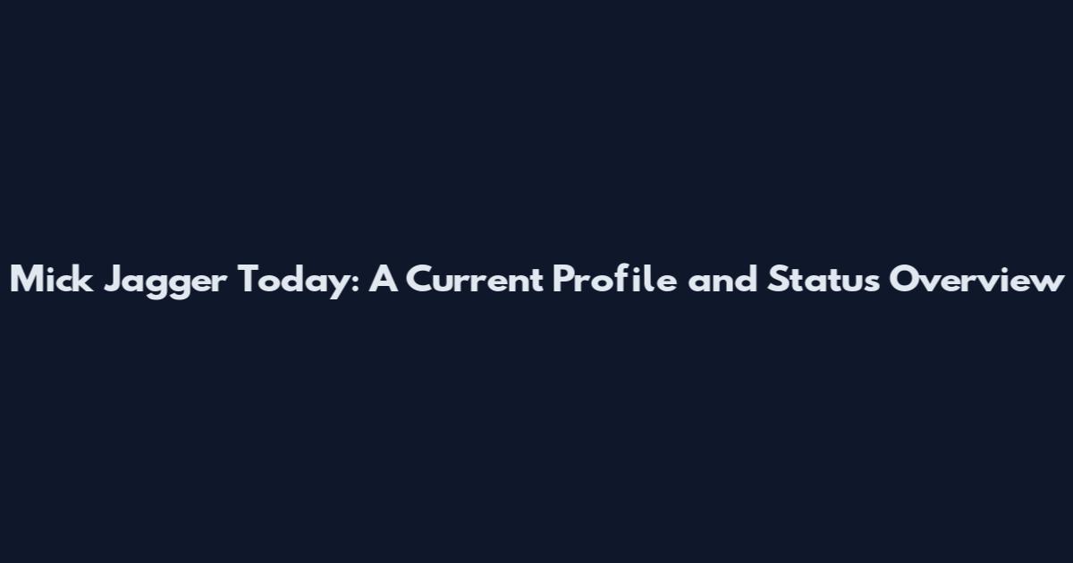 Mick Jagger Today: A Current Profile and Status Overview