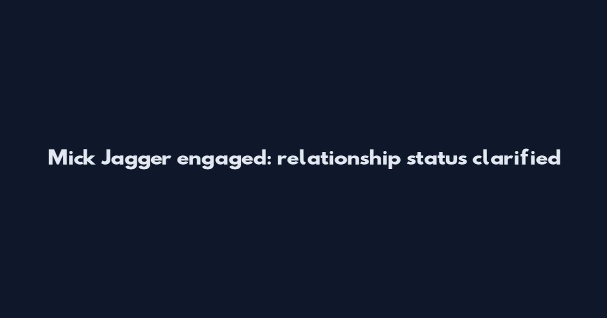 Mick Jagger engaged: relationship status clarified