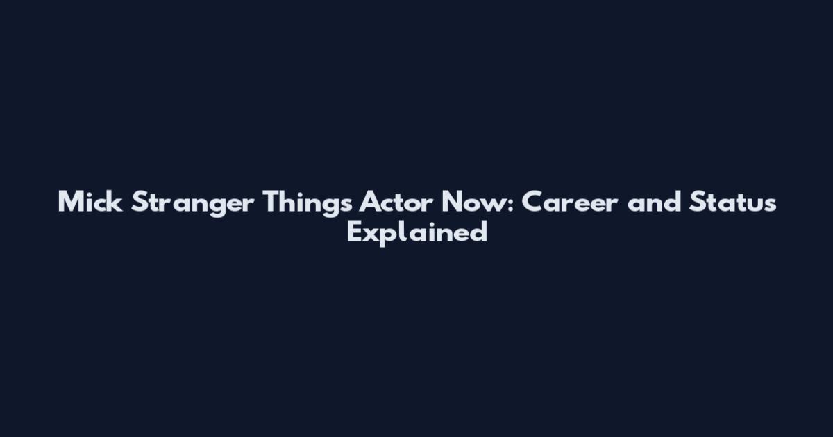 Mick Stranger Things Actor Now: Career and Status Explained