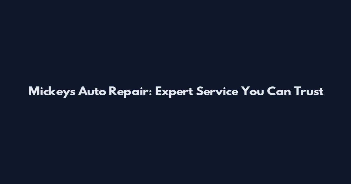 Mickey's Auto Repair: Expert Service You Can Trust