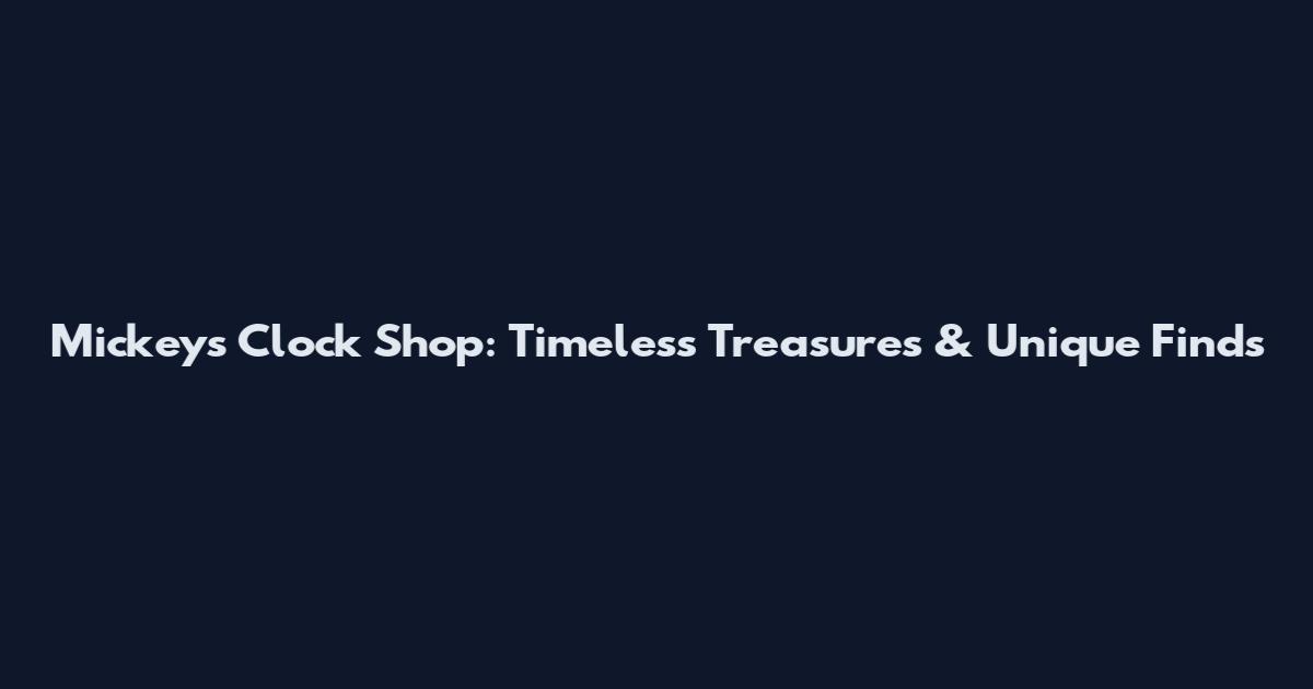 Mickey's Clock Shop: Timeless Treasures & Unique Finds