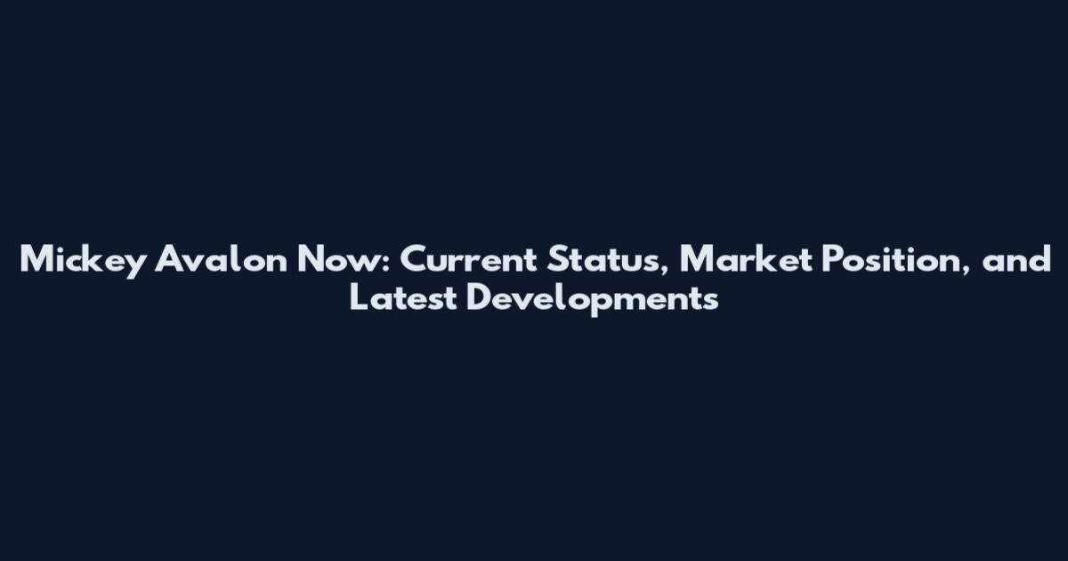 Mickey Avalon Now: Current Status, Market Position, and Latest Developments
