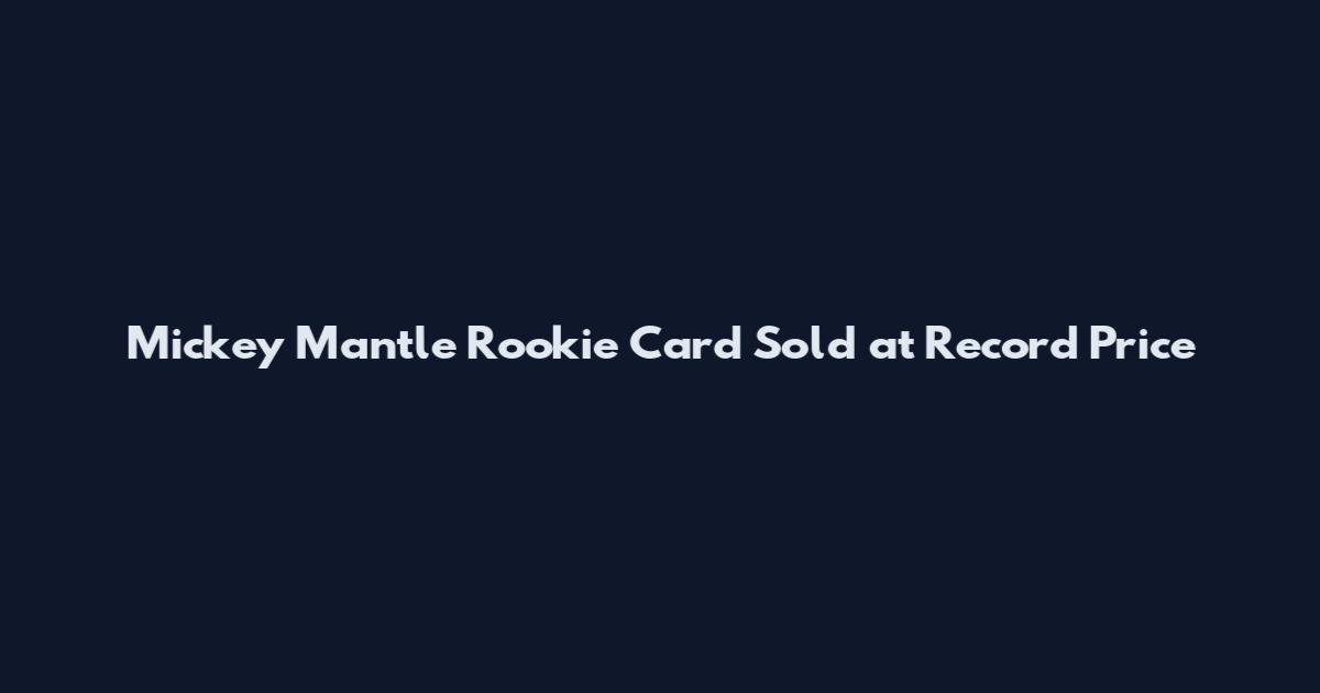 Mickey Mantle Rookie Card Sold at Record Price