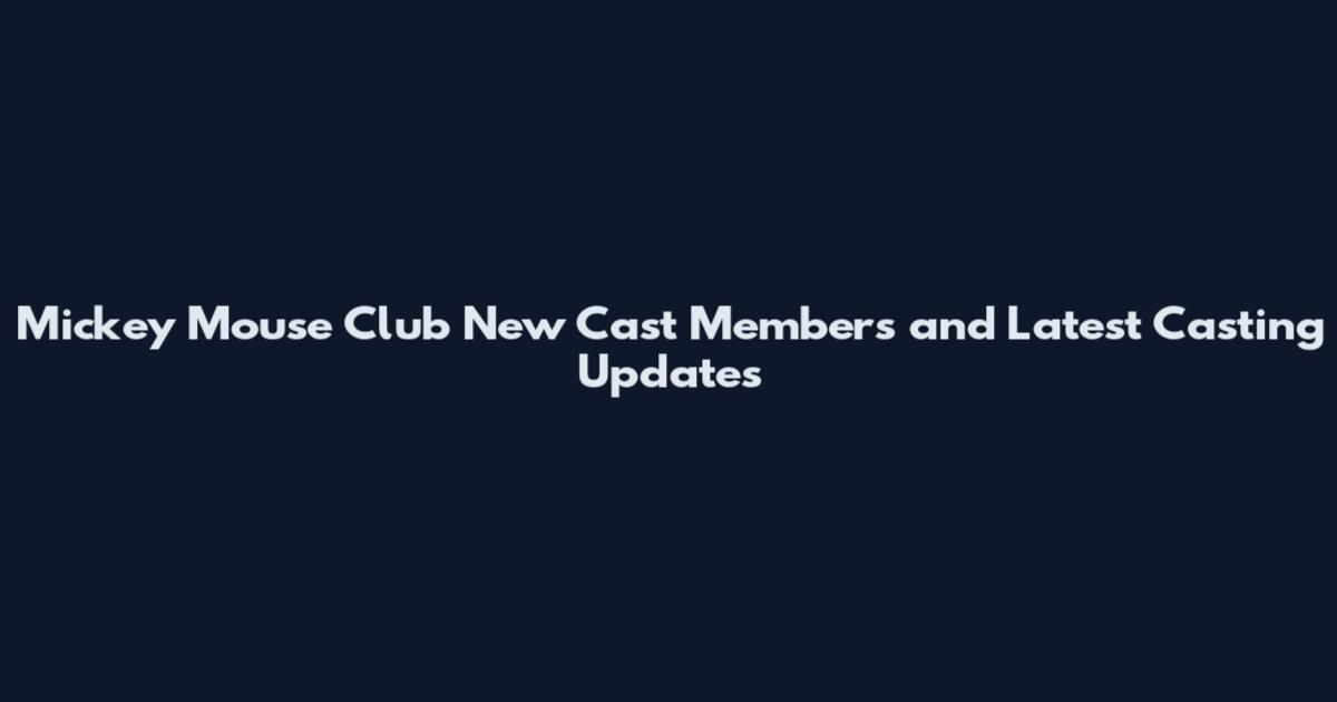 Mickey Mouse Club New Cast Members and Latest Casting Updates