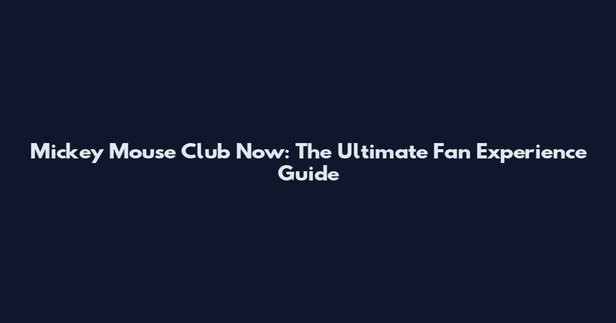 Mickey Mouse Club Now: The Ultimate Fan Experience Guide