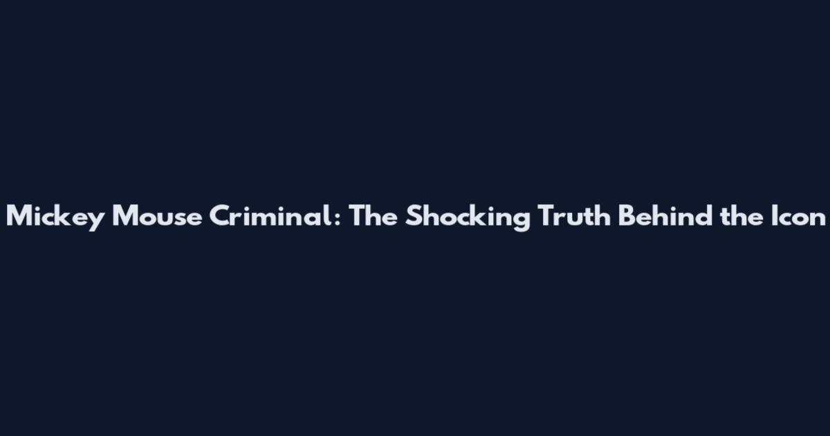 Mickey Mouse Criminal: The Shocking Truth Behind the Icon