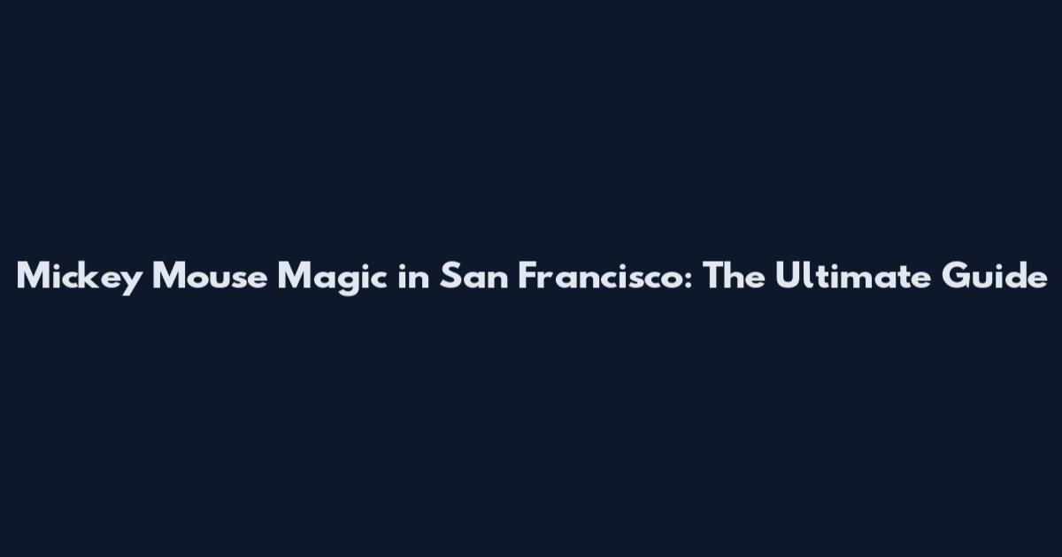 Mickey Mouse Magic in San Francisco: The Ultimate Guide