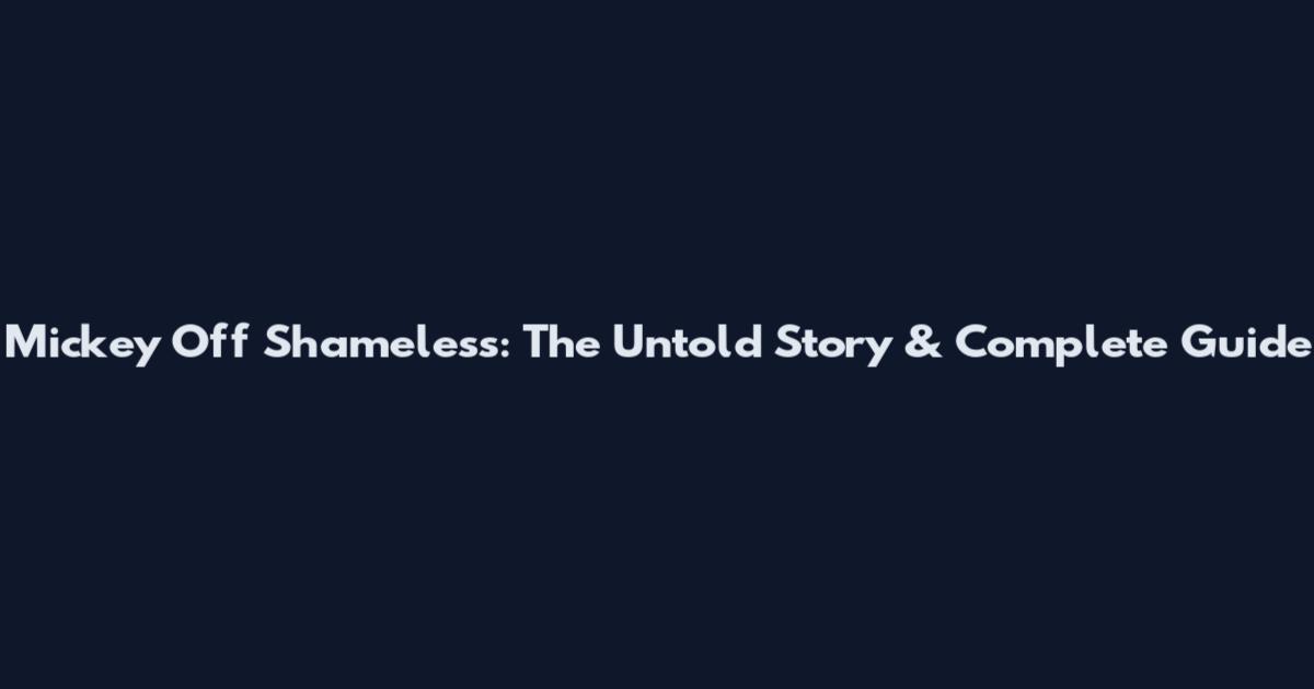 Mickey Off Shameless: The Untold Story & Complete Guide