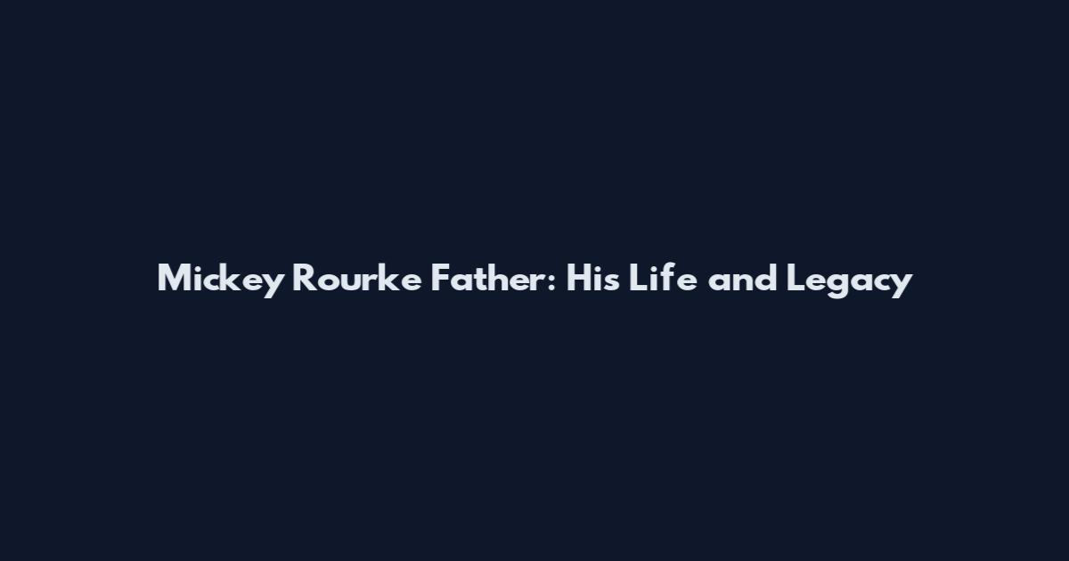 Mickey Rourke Father: His Life and Legacy