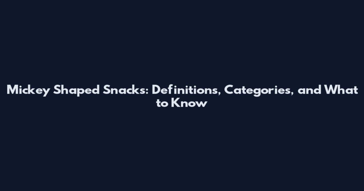 Mickey Shaped Snacks: Definitions, Categories, and What to Know