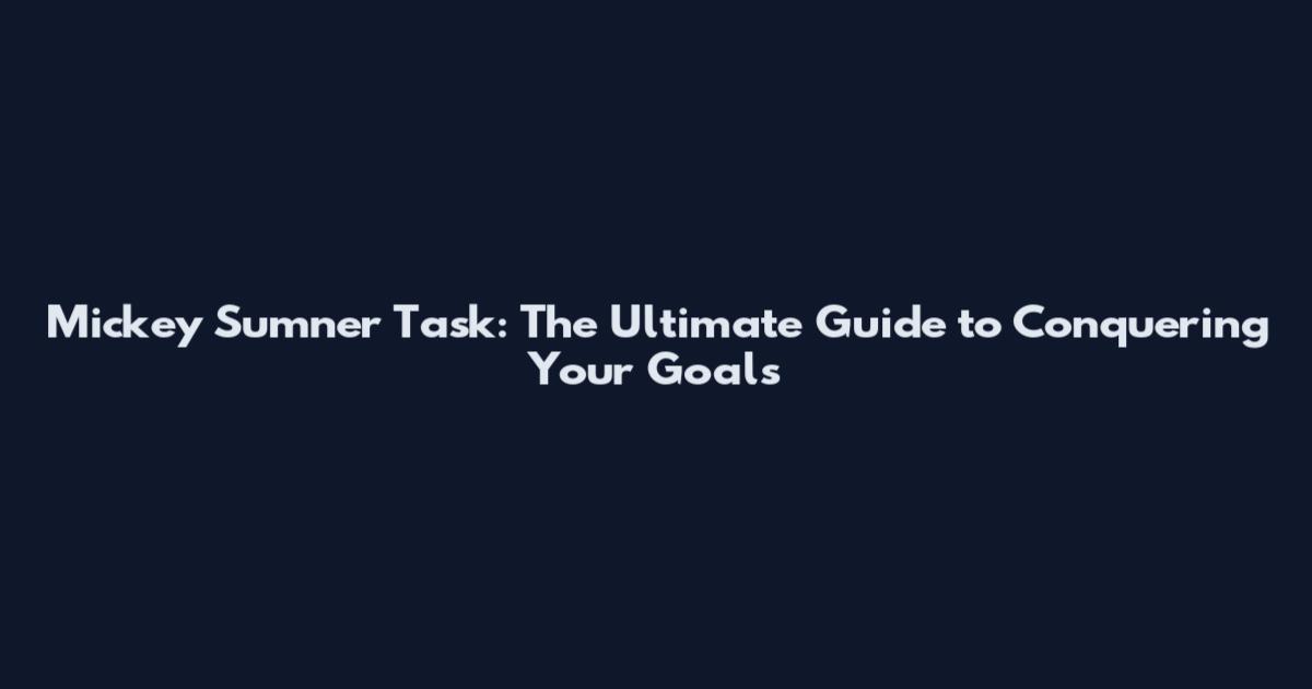 Mickey Sumner Task: The Ultimate Guide to Conquering Your Goals