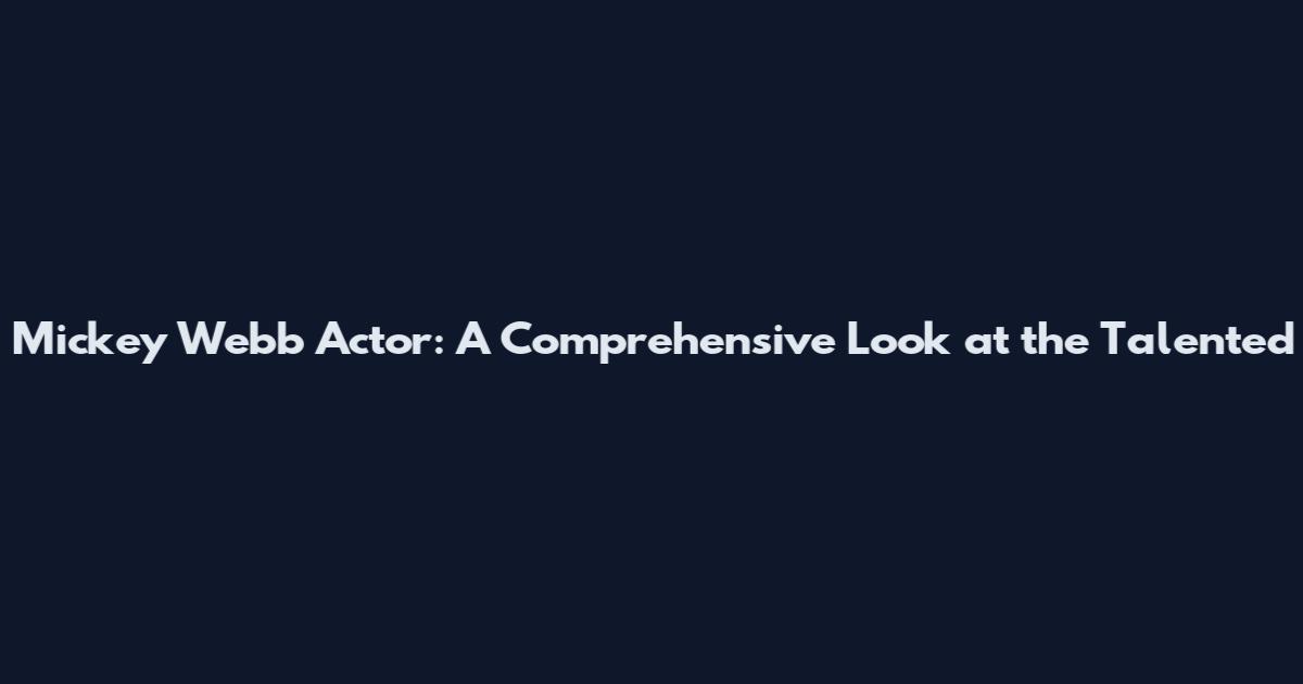 Mickey Webb Actor: A Comprehensive Look at the Talented