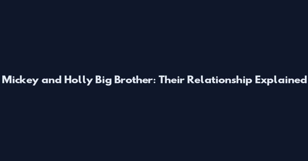 Mickey and Holly Big Brother: Their Relationship Explained