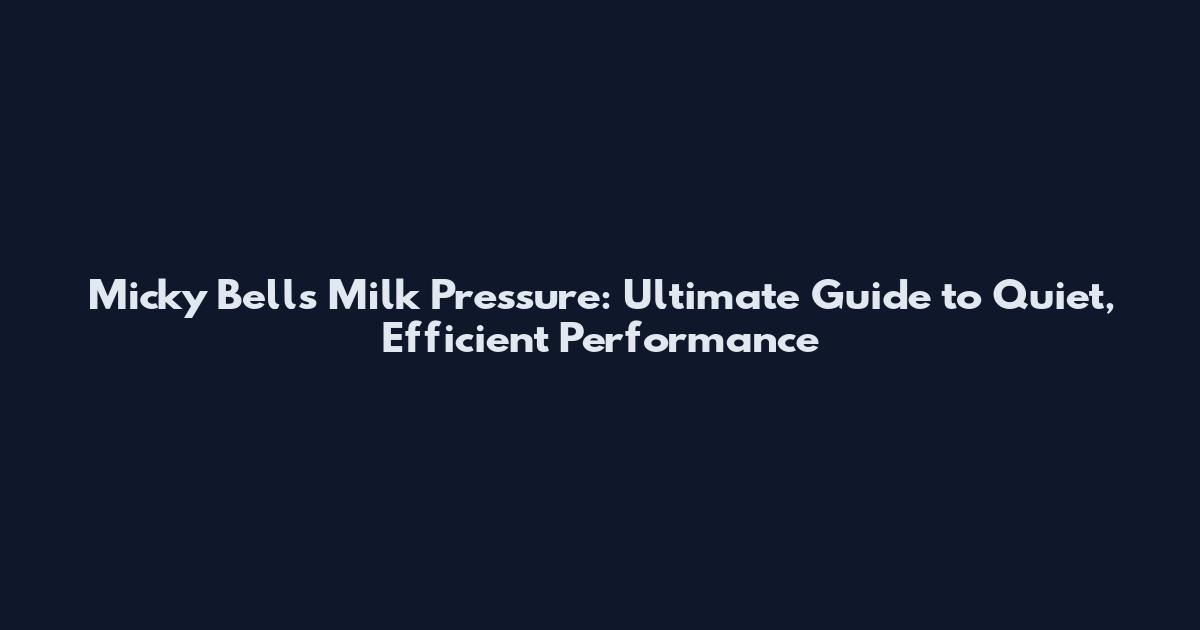 Micky Bells Milk Pressure: Ultimate Guide to Quiet, Efficient Performance