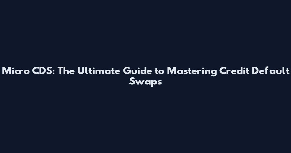 Micro CDS: The Ultimate Guide to Mastering Credit Default Swaps