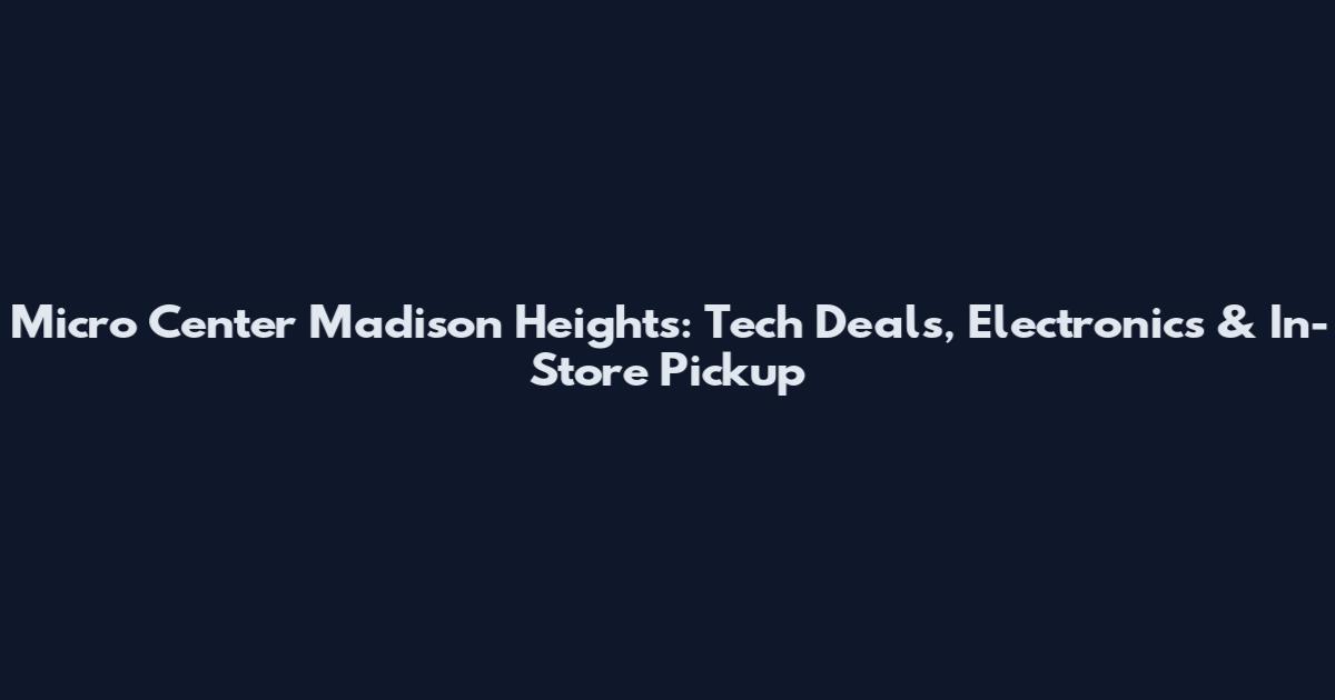 Micro Center Madison Heights: Tech Deals, Electronics & In-Store Pickup