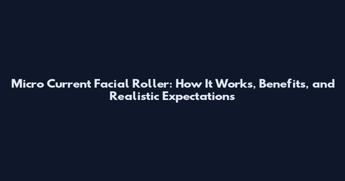 Micro Current Facial Roller: How It Works, Benefits, and Realistic Expectations