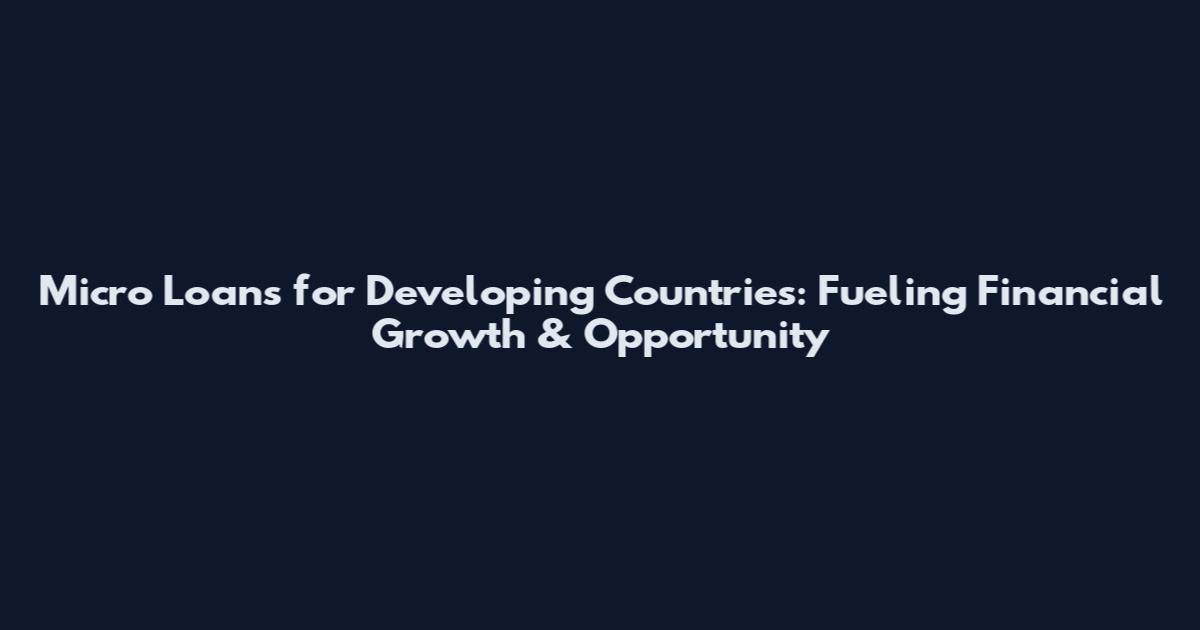 Micro Loans for Developing Countries: Fueling Financial Growth & Opportunity