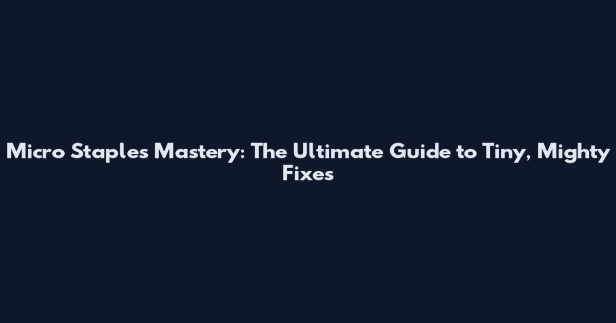 Micro Staples Mastery: The Ultimate Guide to Tiny, Mighty Fixes