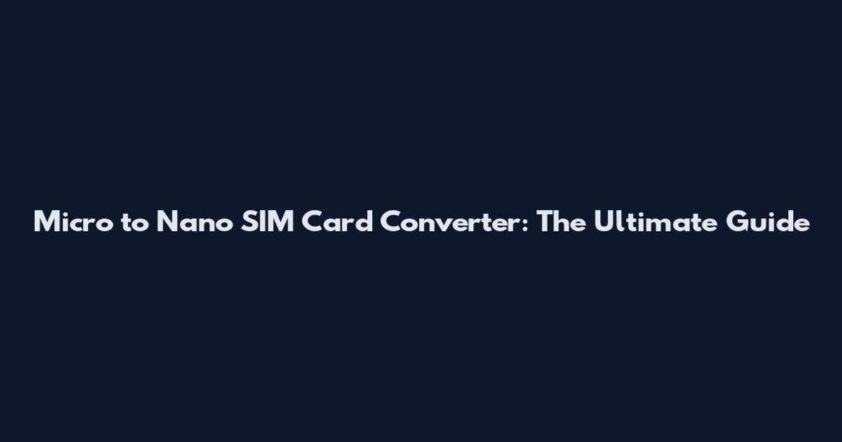 Micro to Nano SIM Card Converter: The Ultimate Guide