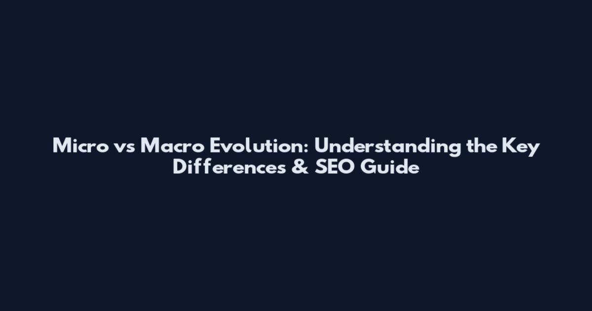 Micro vs Macro Evolution: Understanding the Key Differences & SEO Guide