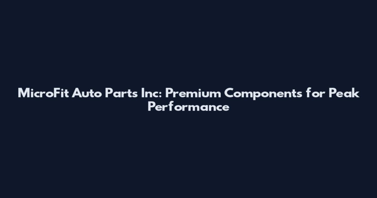 MicroFit Auto Parts Inc: Premium Components for Peak Performance