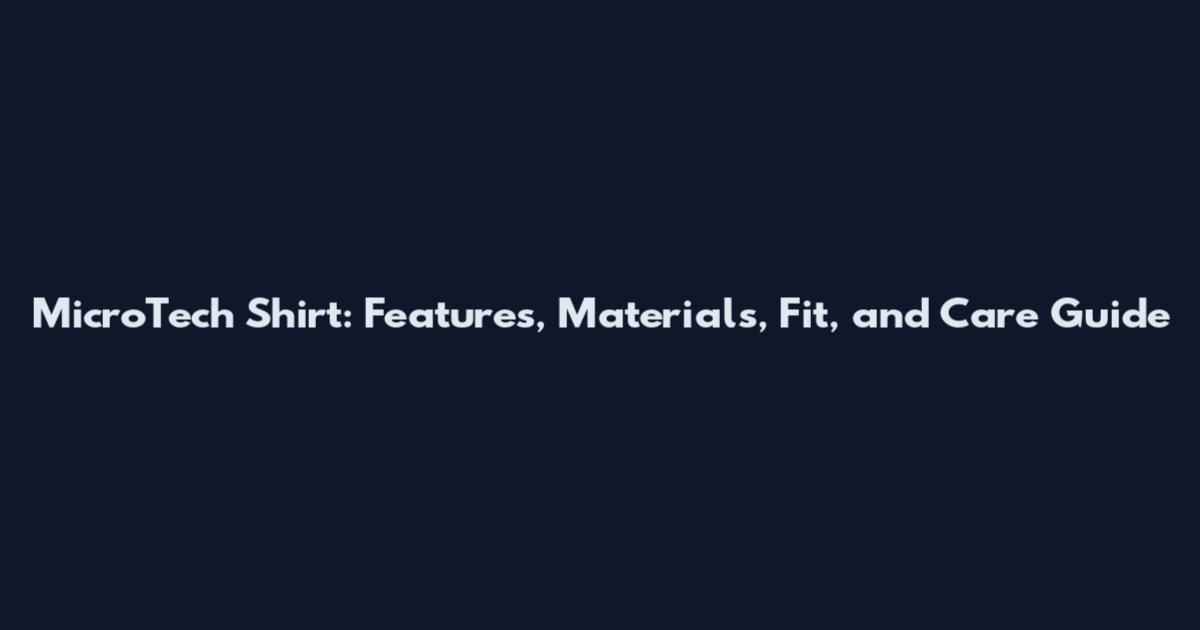 MicroTech Shirt: Features, Materials, Fit, and Care Guide