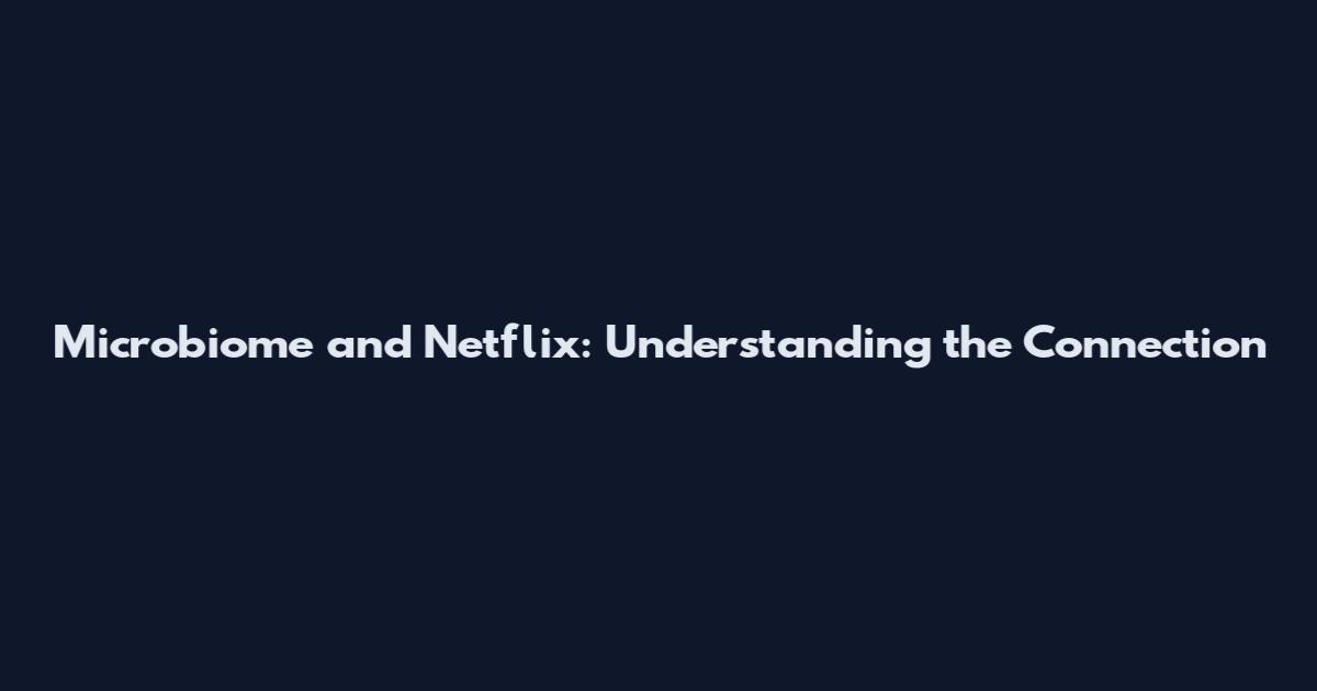 Microbiome and Netflix: Understanding the Connection