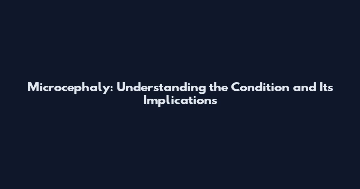Microcephaly: Understanding the Condition and Its Implications