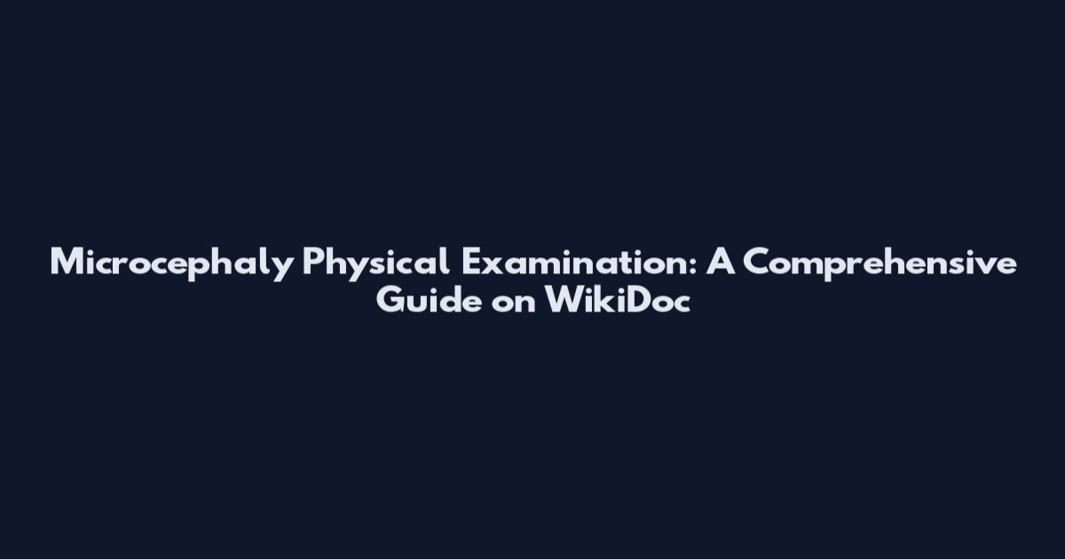 Microcephaly Physical Examination: A Comprehensive Guide on WikiDoc