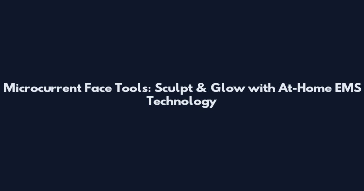 Microcurrent Face Tools: Sculpt & Glow with At-Home EMS Technology