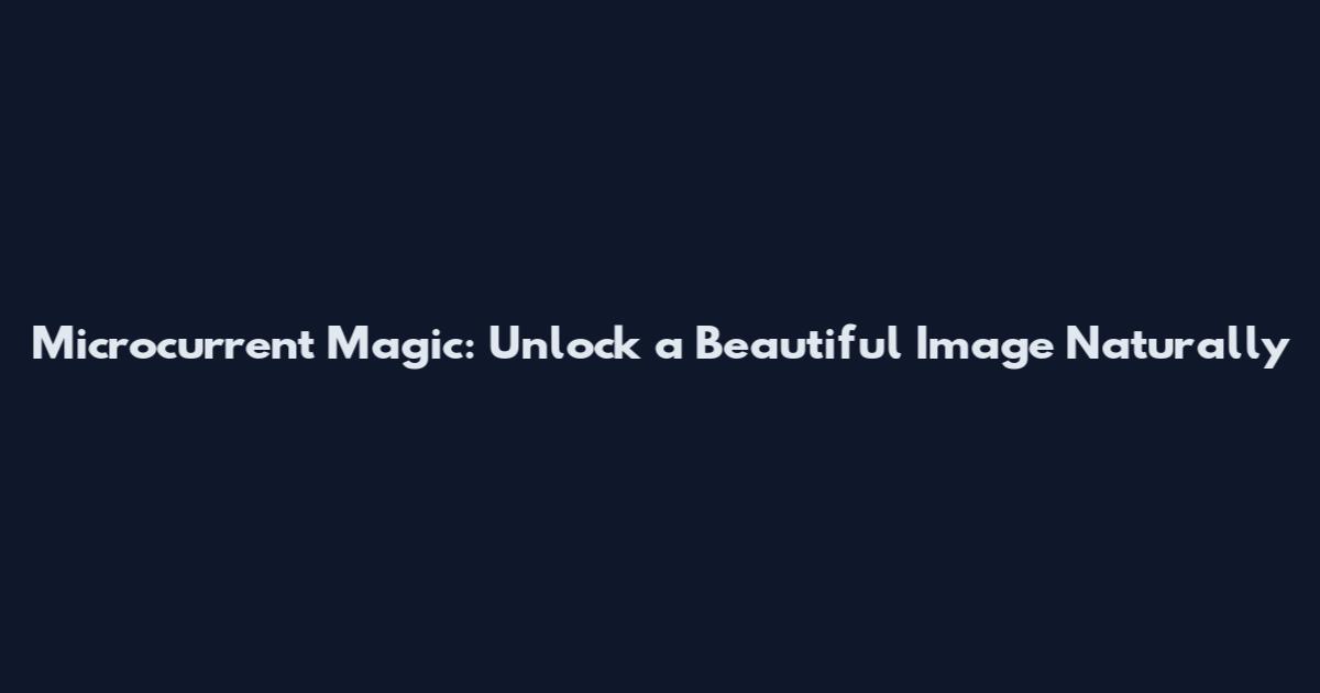 Microcurrent Magic: Unlock a Beautiful Image Naturally