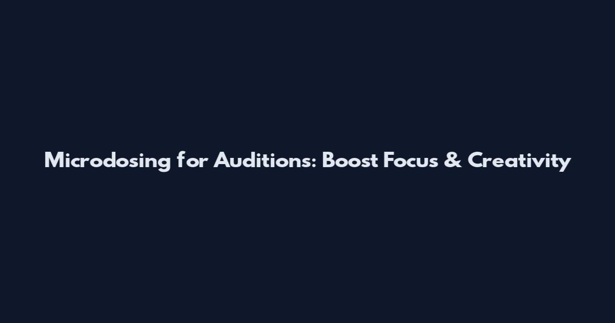 Microdosing for Auditions: Boost Focus & Creativity