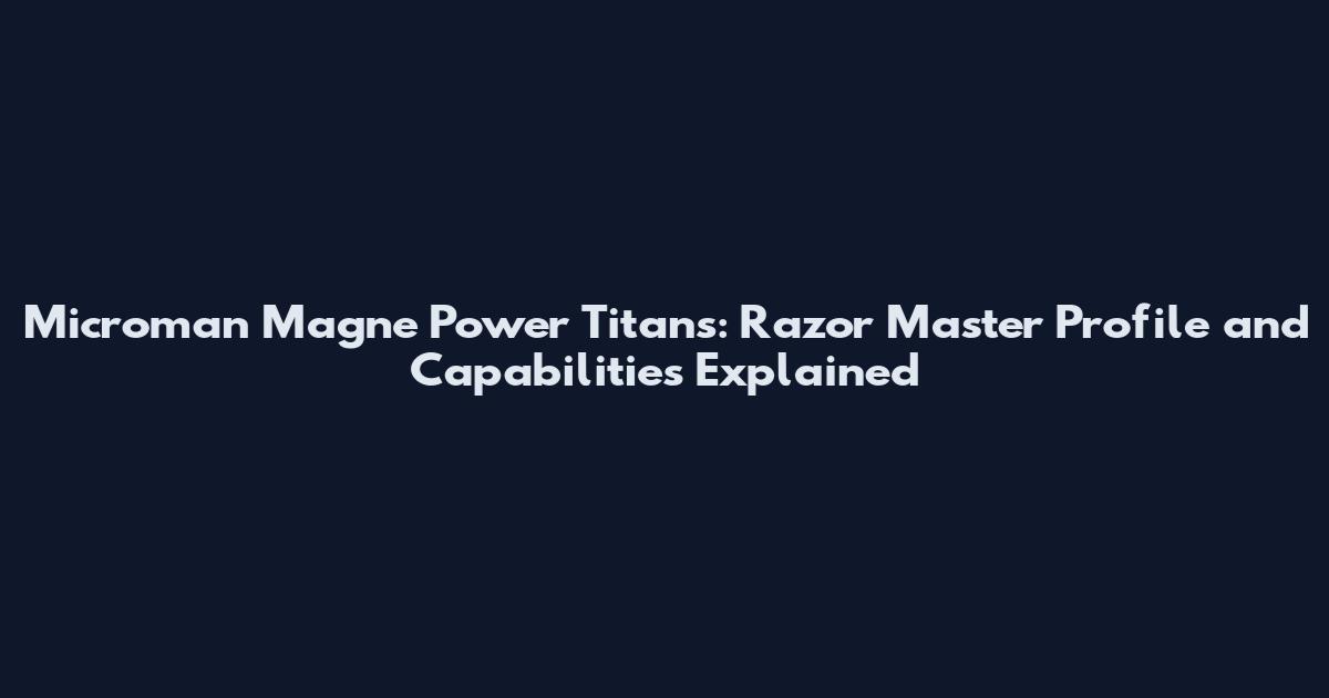 Microman Magne Power Titans: Razor Master Profile and Capabilities Explained