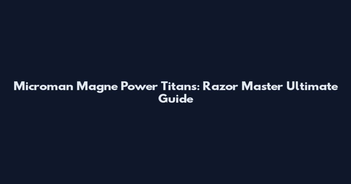 Microman Magne Power Titans: Razor Master Ultimate Guide