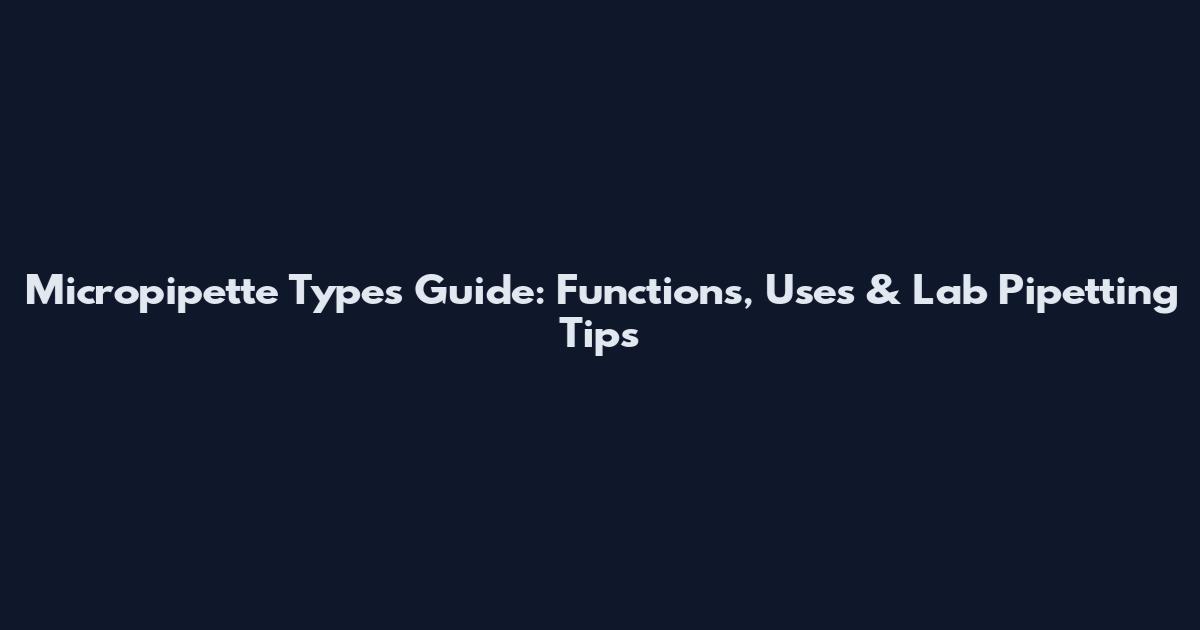 Micropipette Types Guide: Functions, Uses & Lab Pipetting Tips