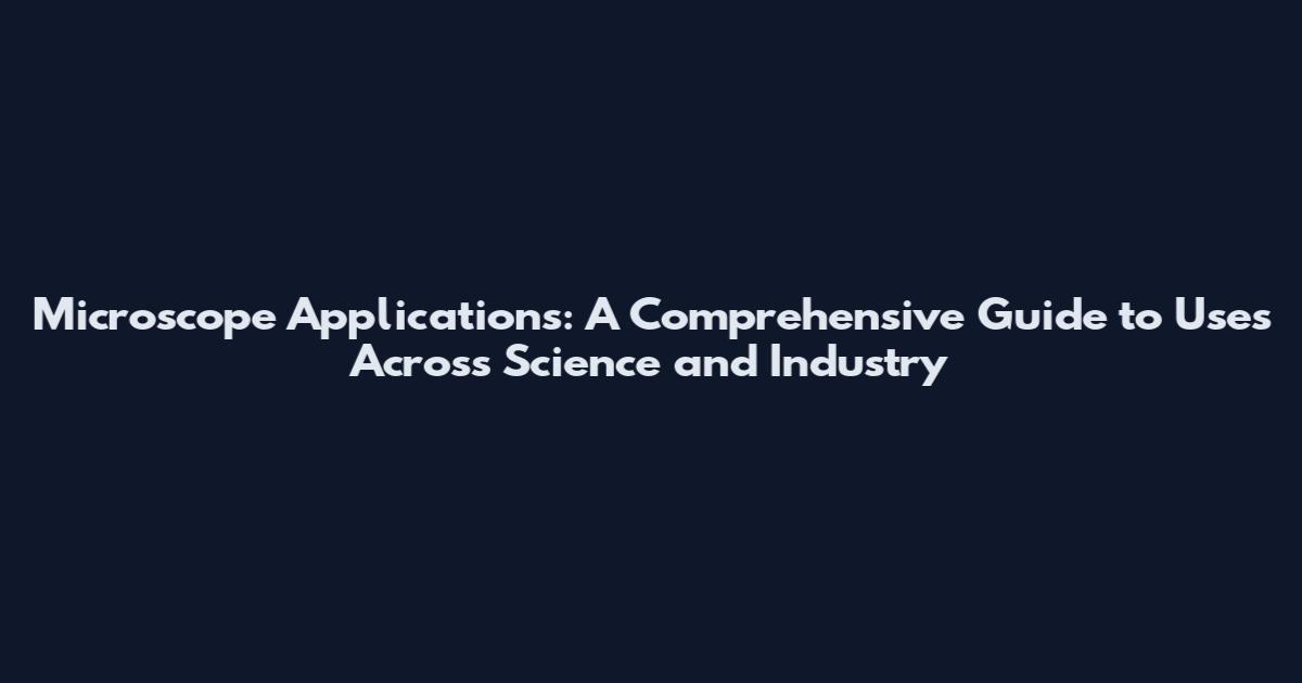 Microscope Applications: A Comprehensive Guide to Uses Across Science and Industry