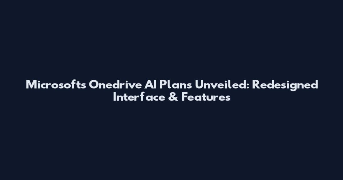 Microsoft's Onedrive AI Plans Unveiled: Redesigned Interface & Features